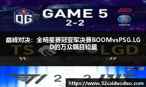 巅峰对决：全明星赛冠亚军决赛BOOMvsPSG.LGD的万众瞩目较量