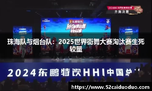 珠海队与烟台队：2025世界街舞大赛淘汰赛生死较量